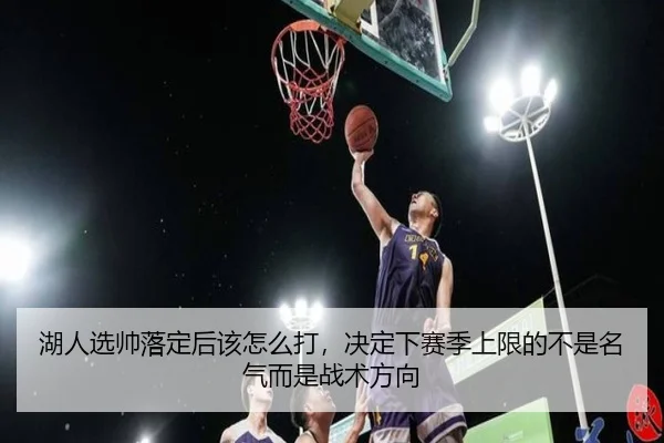 湖人选帅落定后该怎么打，决定下赛季上限的不是名气而是战术方向 - kaiyun